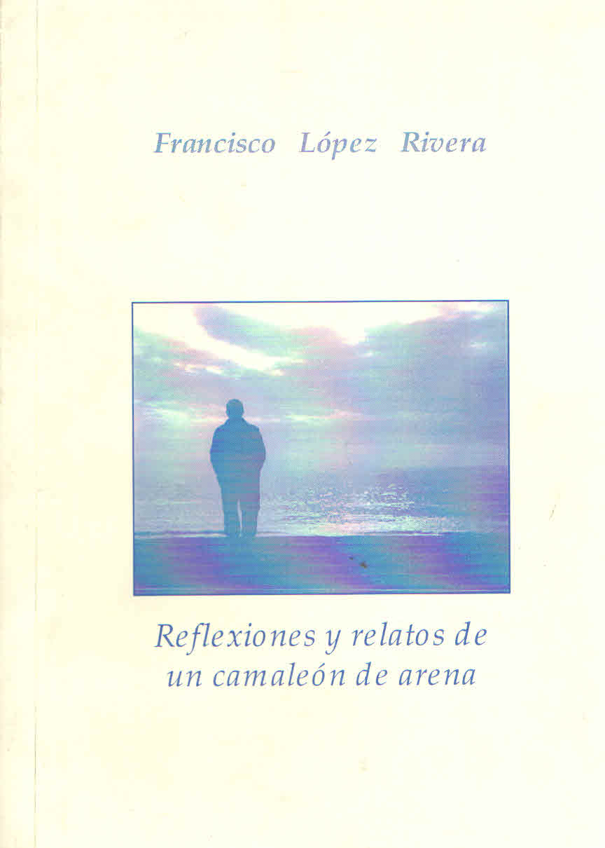 REFLEXIONES Y RELATOS DE UN CAMALEON DE ARENA. Francisco Lopez Rivera.